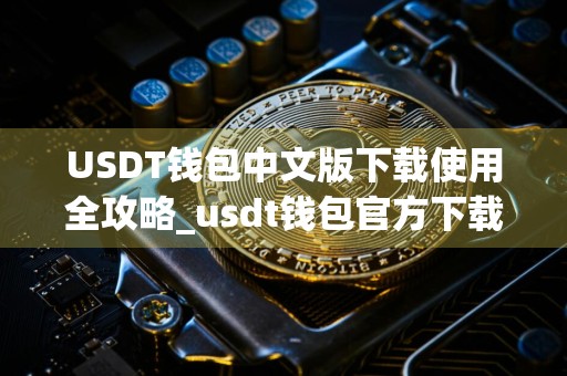 USDT钱包中文版下载使用全攻略_usdt钱包官方下载教程