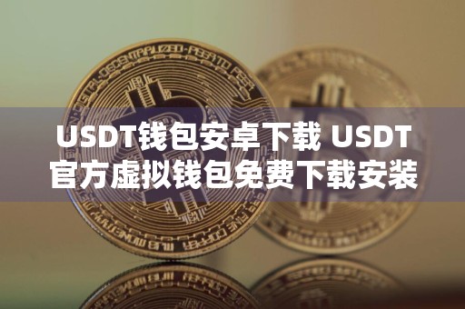 USDT钱包安卓下载 USDT官方虚拟钱包免费下载安装