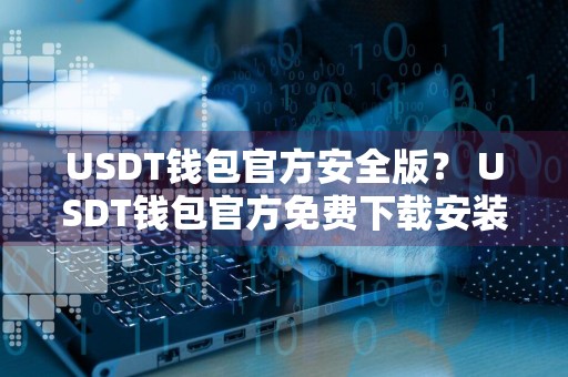 USDT钱包官方安全版？ USDT钱包官方免费下载安装