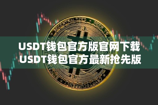 USDT钱包官方版官网下载 USDT钱包官方最新抢先版免费下载安装
