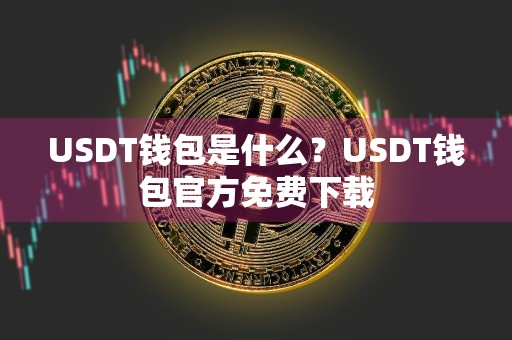 USDT钱包是什么？USDT钱包官方免费下载