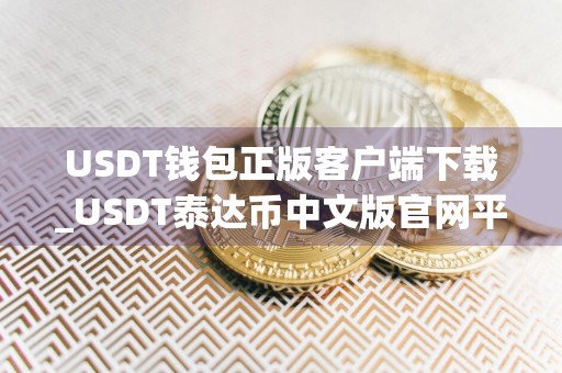 USDT钱包正版客户端下载_USDT泰达币中文版官网平台下载手机端
