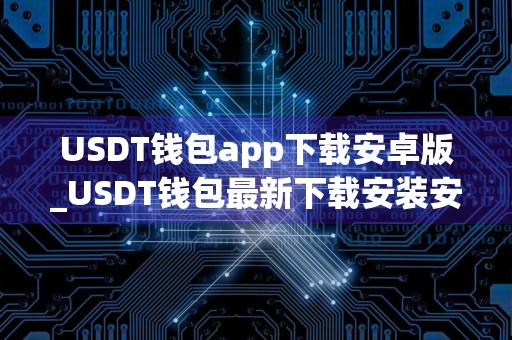 USDT钱包app下载安卓版_USDT钱包最新下载安装安卓版