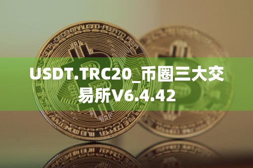 USDT.TRC20_币圈三大交易所V6.4.42