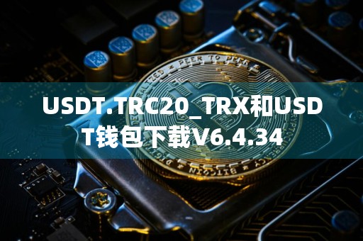 USDT.TRC20_TRX和USDT钱包下载V6.4.34