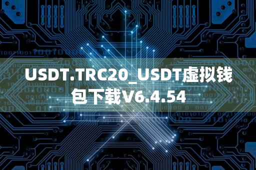 USDT.TRC20_USDT虚拟钱包下载V6.4.54