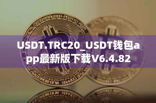 USDT.TRC20_USDT钱包app最新版下载V6.4.82