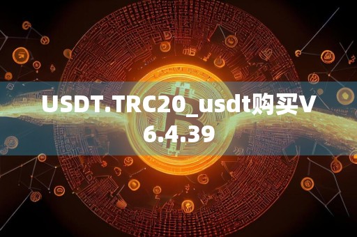 USDT.TRC20_usdt购买V6.4.39