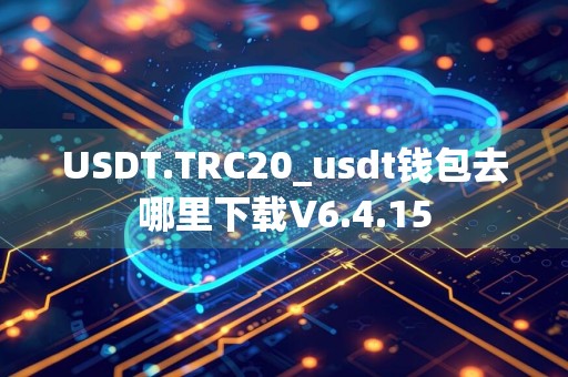 USDT.TRC20_usdt钱包去哪里下载V6.4.15