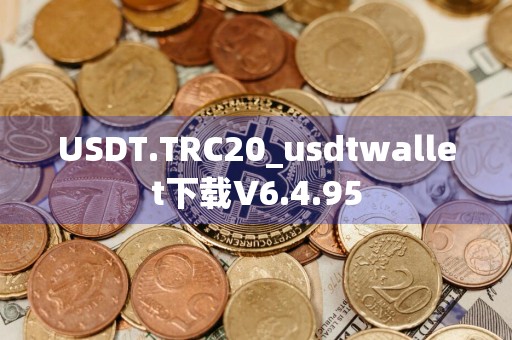 USDT.TRC20_usdtwallet下载V6.4.95
