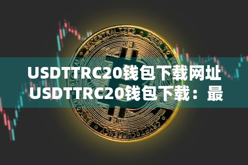 USDTTRC20钱包下载网址 USDTTRC20钱包下载：最新网址