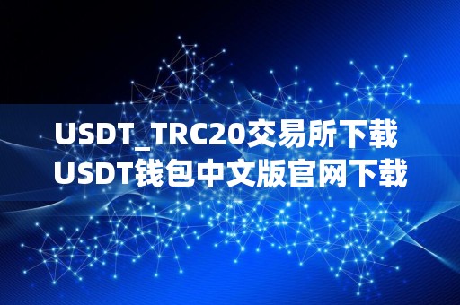 USDT_TRC20交易所下载 USDT钱包中文版官网下载
