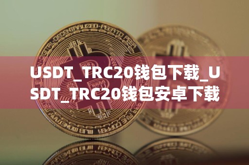 USDT_TRC20钱包下载_USDT_TRC20钱包安卓下载v6.4.90免费最新版本下载
