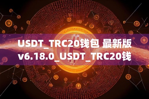USDT_TRC20钱包 最新版v6.18.0_USDT_TRC20钱包软件官方版下载