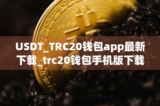 USDT_TRC20钱包app最新下载_trc20钱包手机版下载