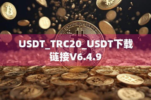 USDT_TRC20_USDT下载链接V6.4.9