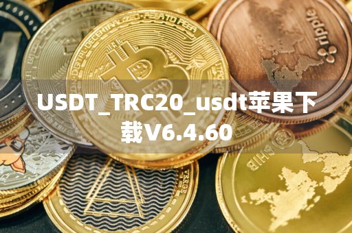 USDT_TRC20_usdt苹果下载V6.4.60