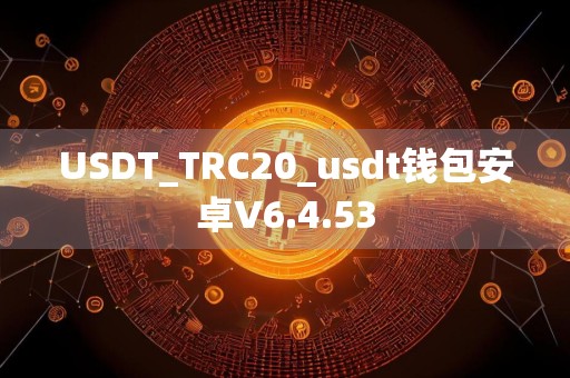 USDT_TRC20_usdt钱包安卓V6.4.53