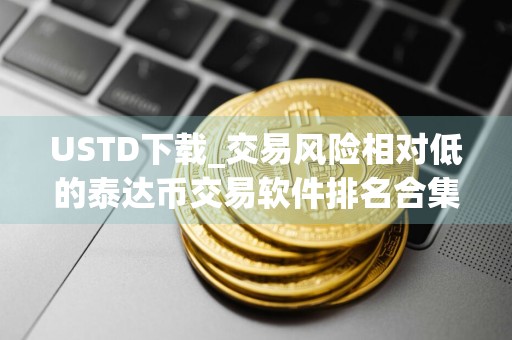 USTD下载_交易风险相对低的泰达币交易软件排名合集