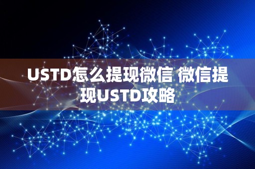USTD怎么提现微信 微信提现USTD攻略