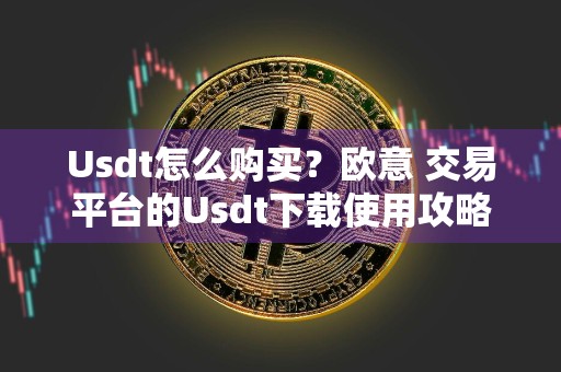 Usdt怎么购买？欧意 交易平台的Usdt下载使用攻略分享！