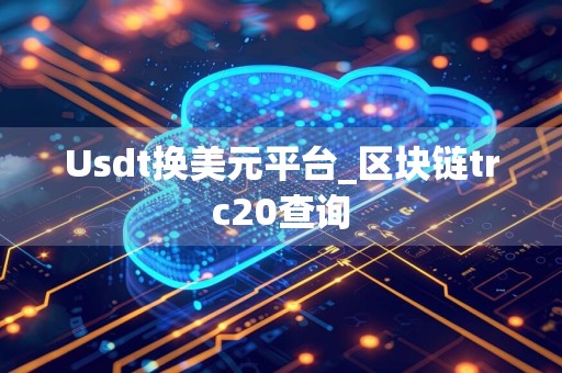 Usdt换美元平台_区块链trc20查询