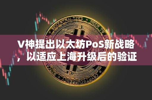 V神提出以太坊PoS新战略，以适应上海升级后的验证方法