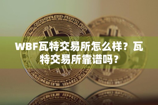WBF瓦特交易所怎么样?瓦特交易所靠谱吗?