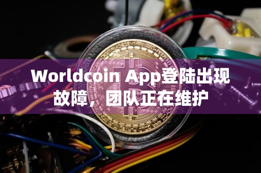 Worldcoin App登陆出现故障，团队正在维护