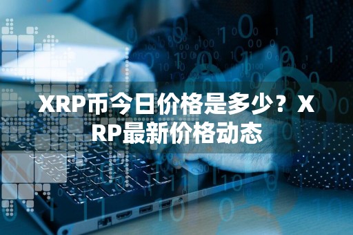 XRP币今日价格是多少？XRP最新价格动态