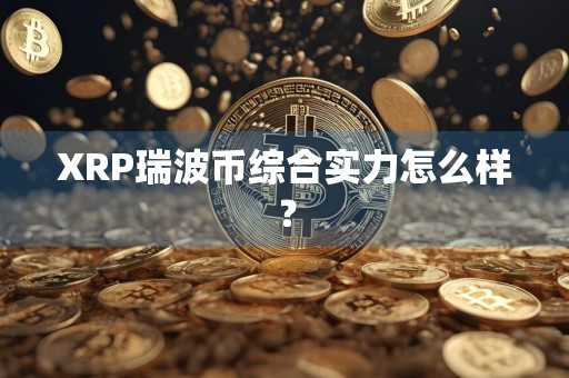 XRP瑞波币综合实力怎么样?