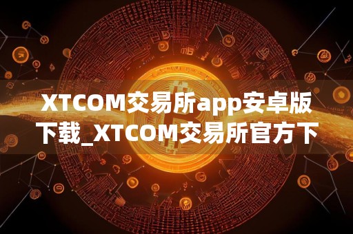XTCOM交易所app安卓版下载_XTCOM交易所官方下载v5.4.7.1