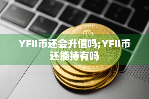YFII币还会升值吗;YFII币还能持有吗