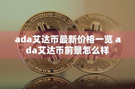 ada艾达币最新价格一览 ada艾达币前景怎么样