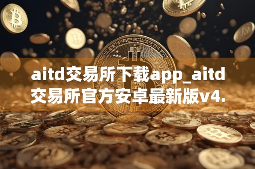 aitd交易所下载app_aitd交易所官方安卓最新版v4.9.3