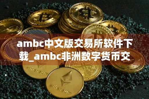 ambc中文版交易所软件下载_ambc非洲数字货币交易所app下载