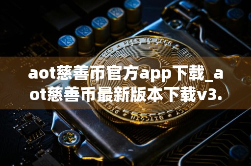 aot慈善币官方app下载_aot慈善币最新版本下载v3.42.03