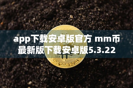 app下载安卓版官方 mm币最新版下载安卓版5.3.22