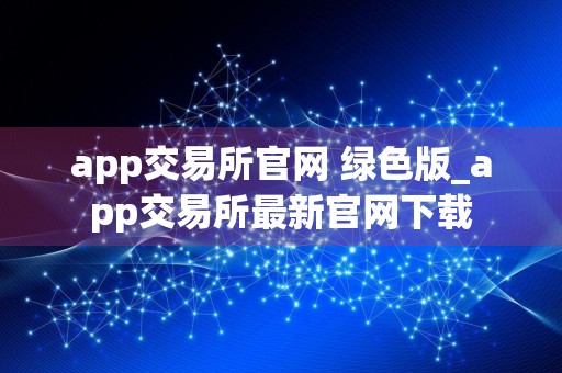 app交易所官网 绿色版_app交易所最新官网下载