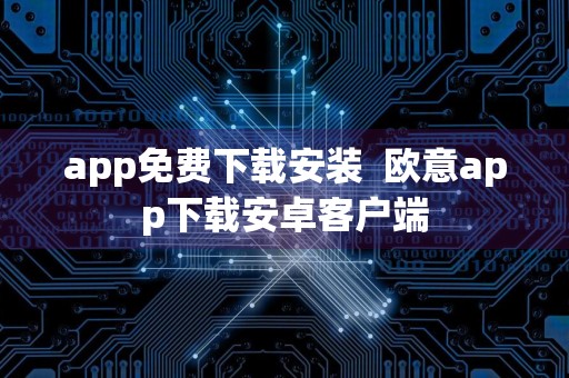 app免费下载安装欧意app下载安卓客户端