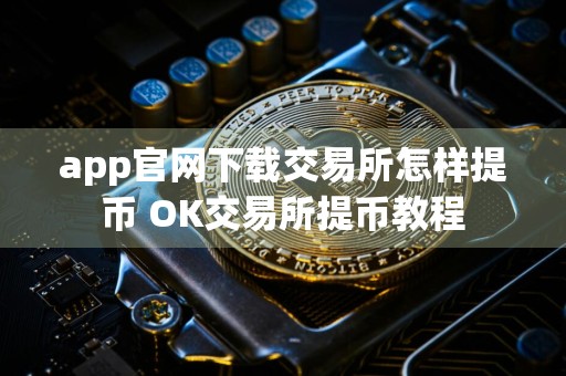 app官网下载交易所怎样提币 OK交易所提币教程