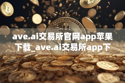 ave.ai交易所官网app苹果下载_ave.ai交易所app下载v2.0.01 最新版