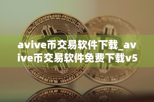 avive币交易软件下载_avive币交易软件免费下载v5.4.3免费最新版本下载