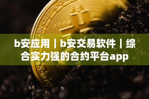 b安应用|b安交易软件|综合实力强的合约平台app