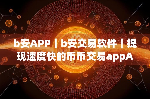 b安APP|b安交易软件|提现速度快的币币交易appAPP
