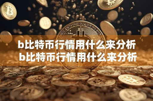 b比特币行情用什么来分析 b比特币行情用什么来分析出来
