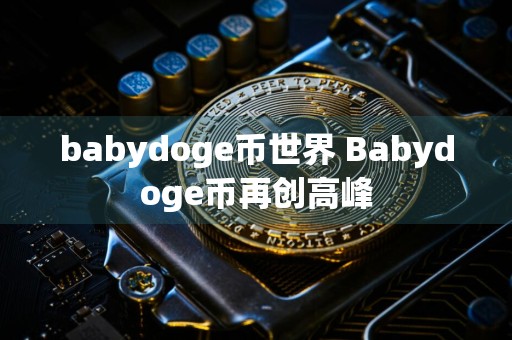 babydoge币世界 Babydoge币再创高峰