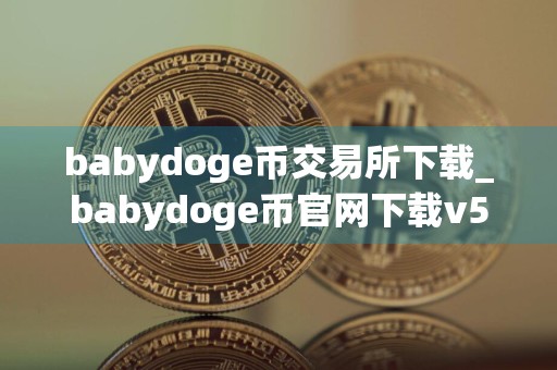 babydoge币交易所下载_babydoge币官网下载v5.0.11 最新版