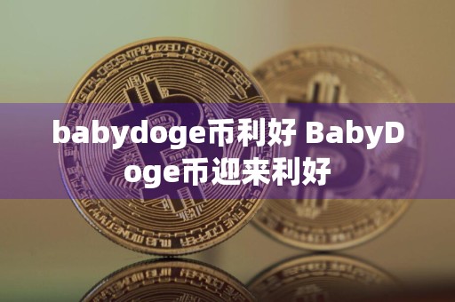 babydoge币利好 BabyDoge币迎来利好