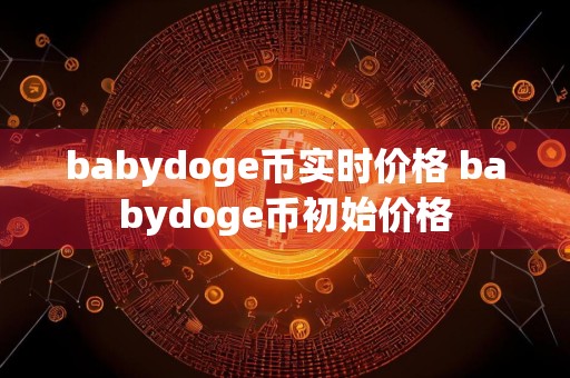babydoge币实时价格 babydoge币初始价格